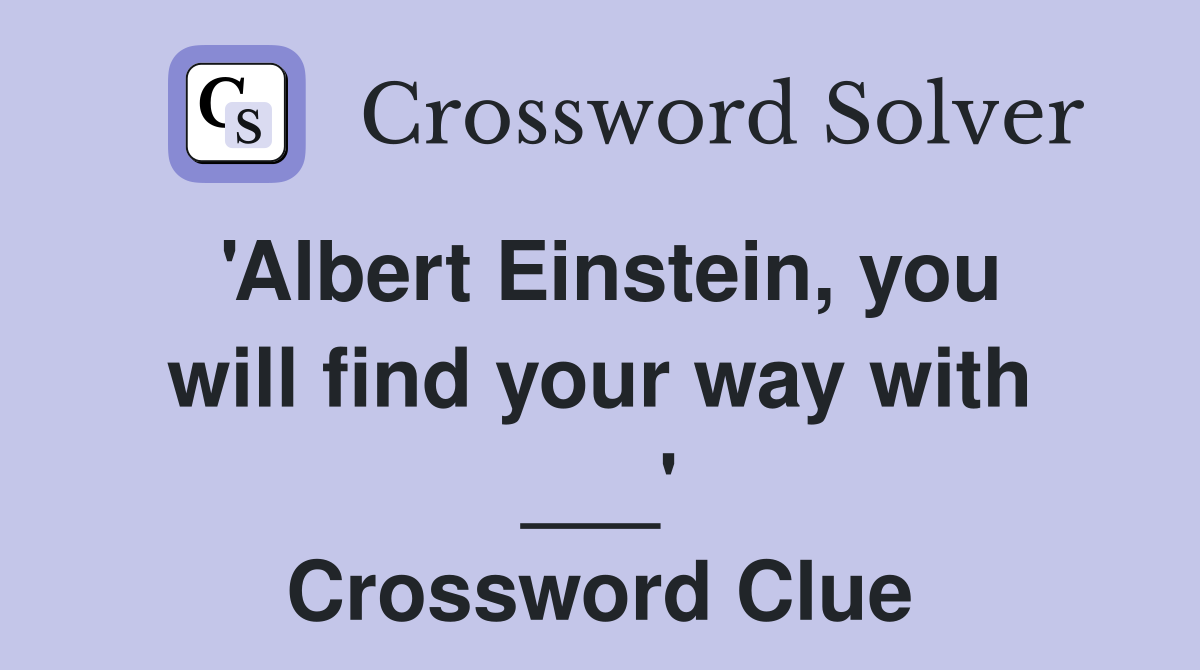 'Albert Einstein, you will find your way with ___' Crossword Clue